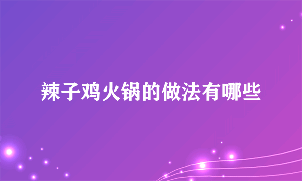 辣子鸡火锅的做法有哪些