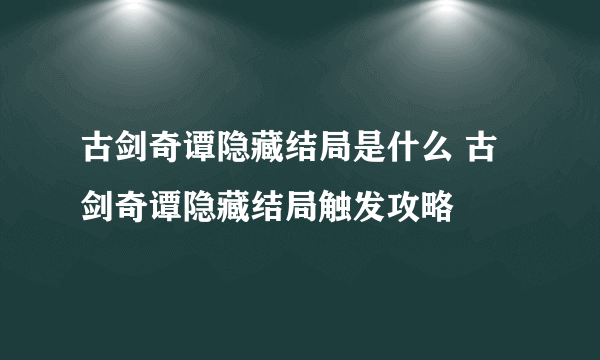 古剑奇谭隐藏结局是什么 古剑奇谭隐藏结局触发攻略