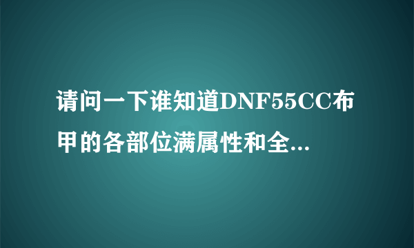 请问一下谁知道DNF55CC布甲的各部位满属性和全套的满属性是多少啊?