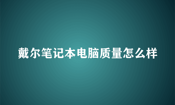 戴尔笔记本电脑质量怎么样