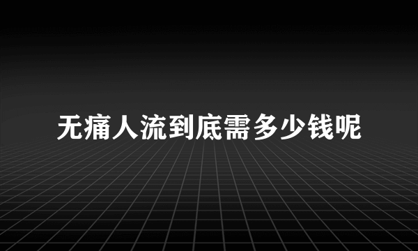 无痛人流到底需多少钱呢