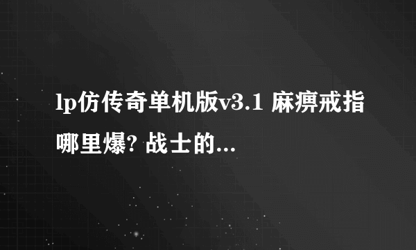 lp仿传奇单机版v3.1 麻痹戒指哪里爆? 战士的套装分别在哪里打——20级后的套装