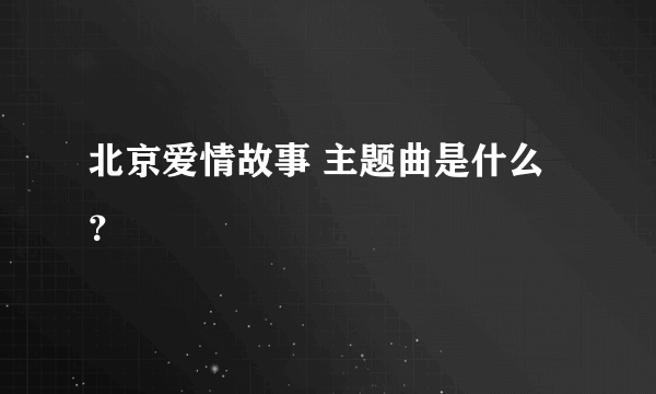 北京爱情故事 主题曲是什么？