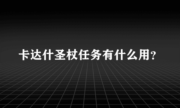 卡达什圣杖任务有什么用？