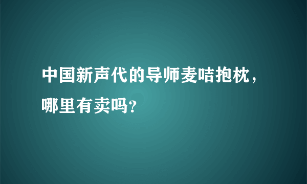 中国新声代的导师麦咭抱枕，哪里有卖吗？