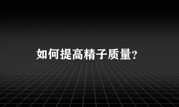 如何提高精子质量？