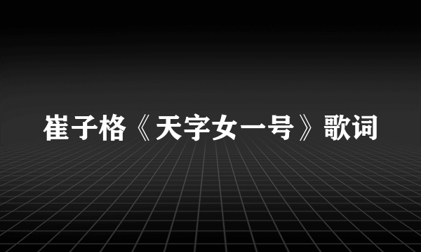 崔子格《天字女一号》歌词