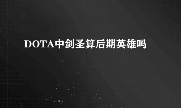 DOTA中剑圣算后期英雄吗