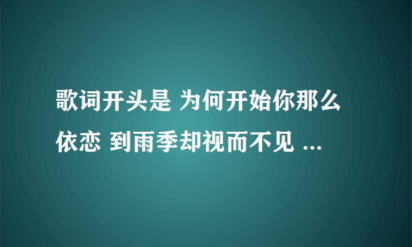 歌词开头是 为何开始你那么依恋 到雨季却视而不见 是男生唱的