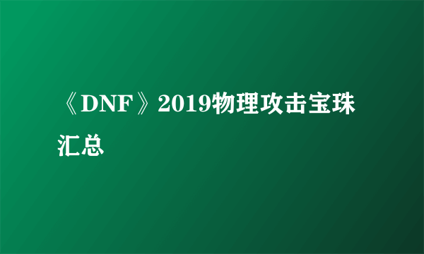 《DNF》2019物理攻击宝珠汇总