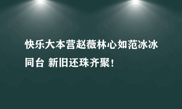 快乐大本营赵薇林心如范冰冰同台 新旧还珠齐聚！