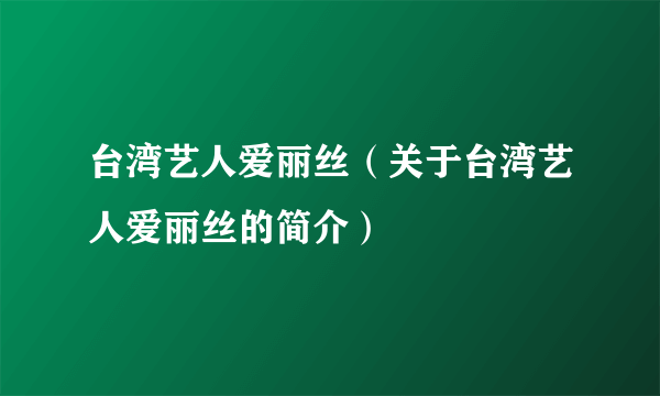 台湾艺人爱丽丝（关于台湾艺人爱丽丝的简介）