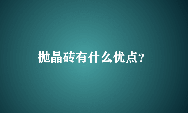 抛晶砖有什么优点？