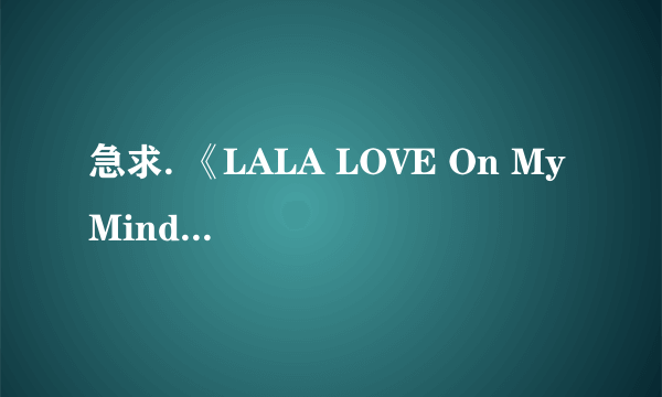 急求. 《LALA LOVE On My Mind 》这歌的地址..