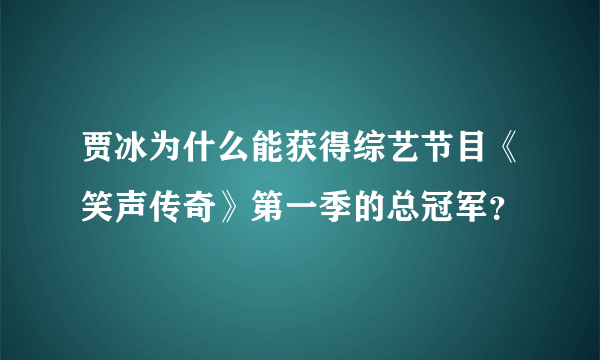 贾冰为什么能获得综艺节目《笑声传奇》第一季的总冠军？