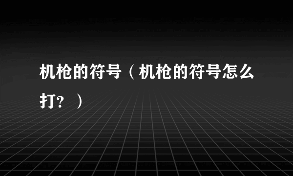 机枪的符号（机枪的符号怎么打？）