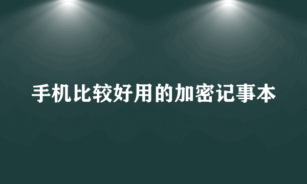 手机比较好用的加密记事本