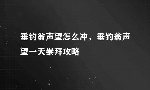 垂钓翁声望怎么冲，垂钓翁声望一天崇拜攻略