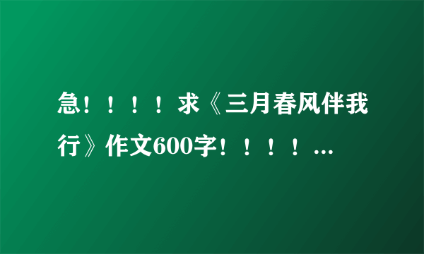 急！！！！求《三月春风伴我行》作文600字！！！！！！！！