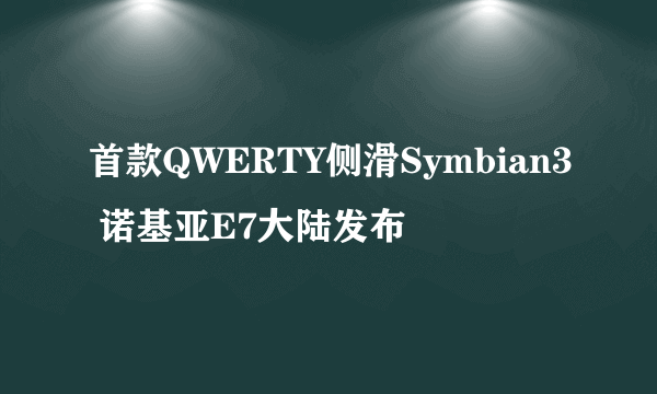 首款QWERTY侧滑Symbian3 诺基亚E7大陆发布