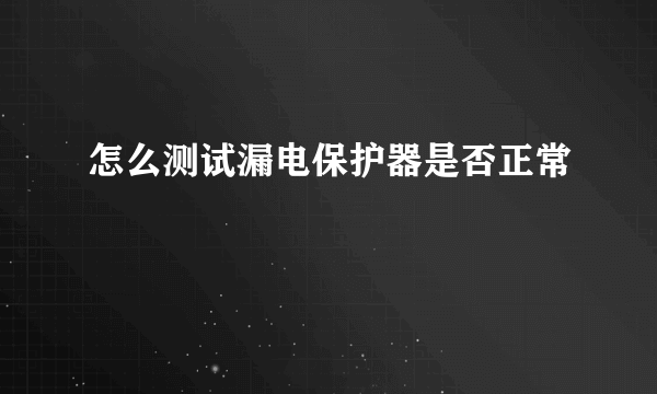 怎么测试漏电保护器是否正常