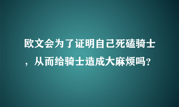 欧文会为了证明自己死磕骑士，从而给骑士造成大麻烦吗？