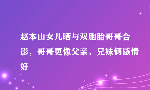 赵本山女儿晒与双胞胎哥哥合影，哥哥更像父亲，兄妹俩感情好