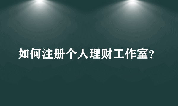 如何注册个人理财工作室？