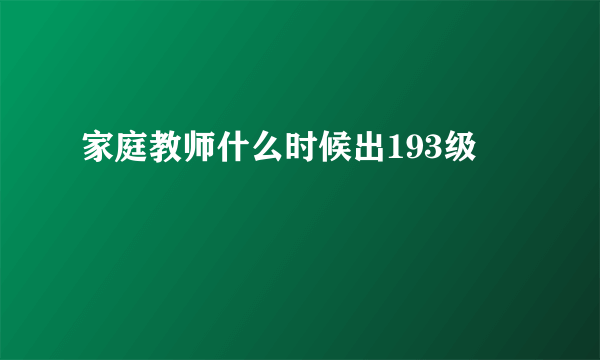 家庭教师什么时候出193级