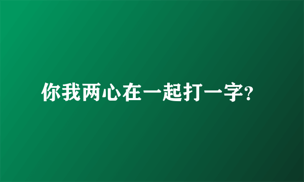 你我两心在一起打一字？