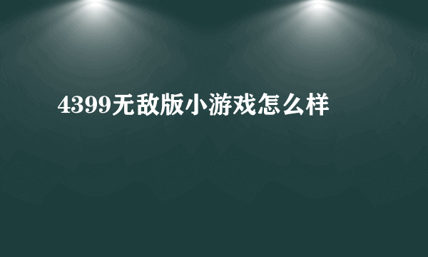 4399无敌版小游戏怎么样