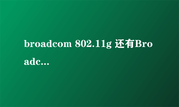 broadcom 802.11g 还有Broadcom NetLink (TM) Fast Ethernet 这两个哪个是无线网卡