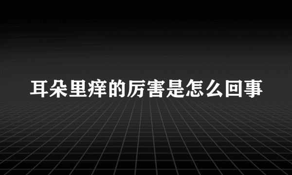 耳朵里痒的厉害是怎么回事