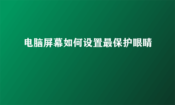 电脑屏幕如何设置最保护眼睛