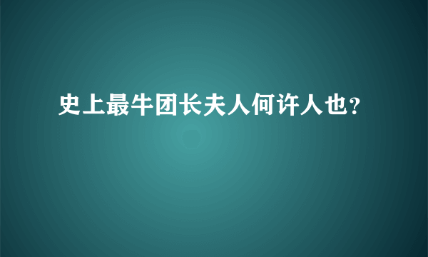 史上最牛团长夫人何许人也？