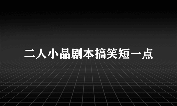 二人小品剧本搞笑短一点