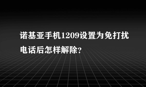 诺基亚手机1209设置为免打扰电话后怎样解除？