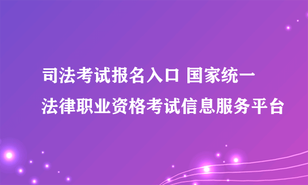 司法考试报名入口 国家统一法律职业资格考试信息服务平台