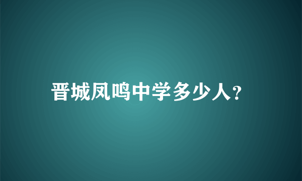 晋城凤鸣中学多少人？