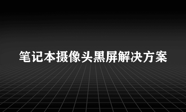 笔记本摄像头黑屏解决方案