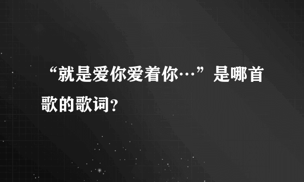 “就是爱你爱着你…”是哪首歌的歌词？