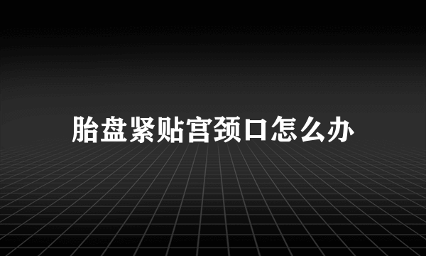 胎盘紧贴宫颈口怎么办