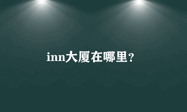 inn大厦在哪里？