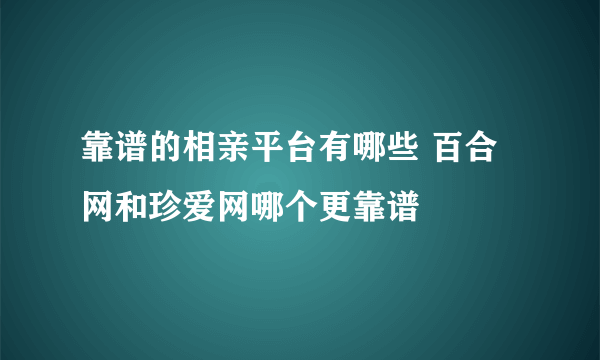 靠谱的相亲平台有哪些 百合网和珍爱网哪个更靠谱