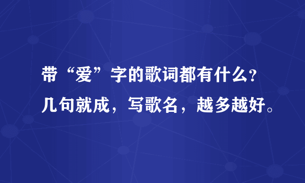 带“爱”字的歌词都有什么？几句就成，写歌名，越多越好。