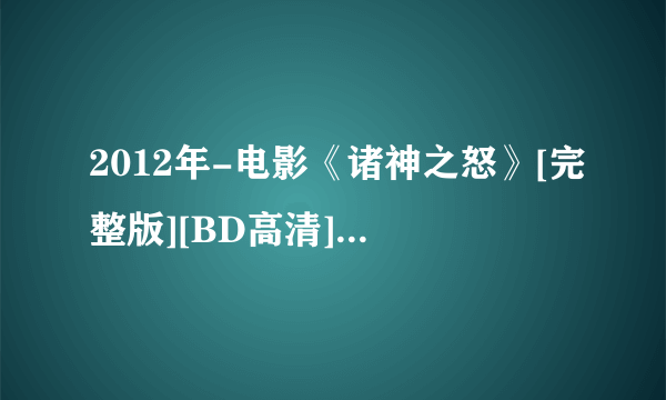 2012年-电影《诸神之怒》[完整版][BD高清][在线观看]-【迅雷下载】