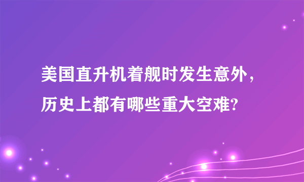 美国直升机着舰时发生意外，历史上都有哪些重大空难?