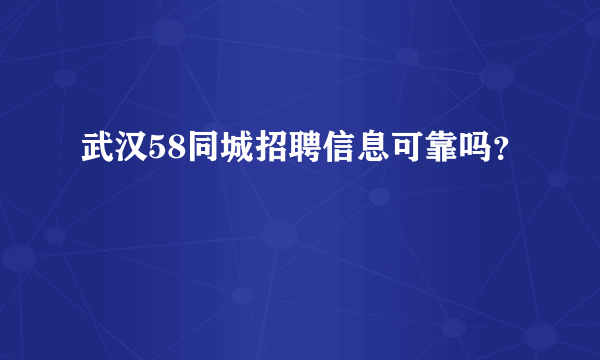 武汉58同城招聘信息可靠吗？