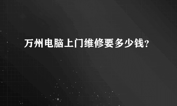 万州电脑上门维修要多少钱？