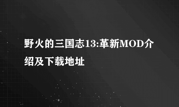 野火的三国志13:革新MOD介绍及下载地址